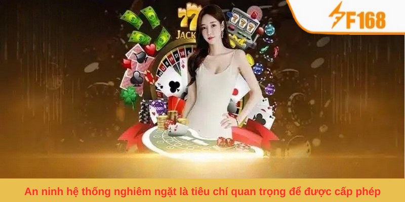 An ninh hệ thống nghiêm ngặt là tiêu chí quan trọng để được cấp phép